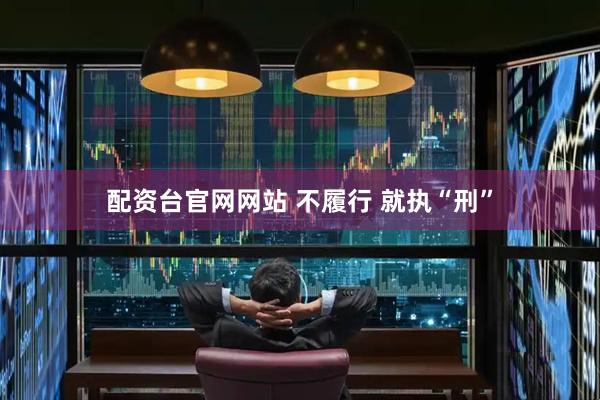 配资台官网网站 不履行 就执“刑”
