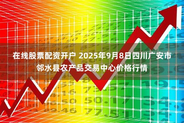 在线股票配资开户 2025年9月8日四川广安市邻水县农产品交易中心价格行情