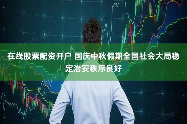 在线股票配资开户 国庆中秋假期全国社会大局稳定治安秩序良好