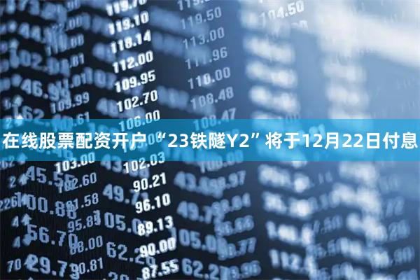 在线股票配资开户 “23铁隧Y2”将于12月22日付息