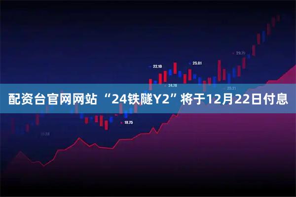配资台官网网站 “24铁隧Y2”将于12月22日付息